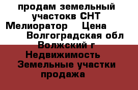 продам земельный участокв СНТ Мелиоратор  › Цена ­ 300 000 - Волгоградская обл., Волжский г. Недвижимость » Земельные участки продажа   